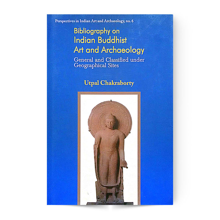 BIBIOGRAPHY ON INDIAN BUDDHIST ART AND ARCHAEOLOGY-(GENERAL AND CLASSIFIED UNDER GEAOGRAPHICAL SITES)