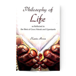 PHILOSOPHY OF LIFE -(AS REFLECTED IN THE BANI OF GURU NANAK AND UPANISADS)