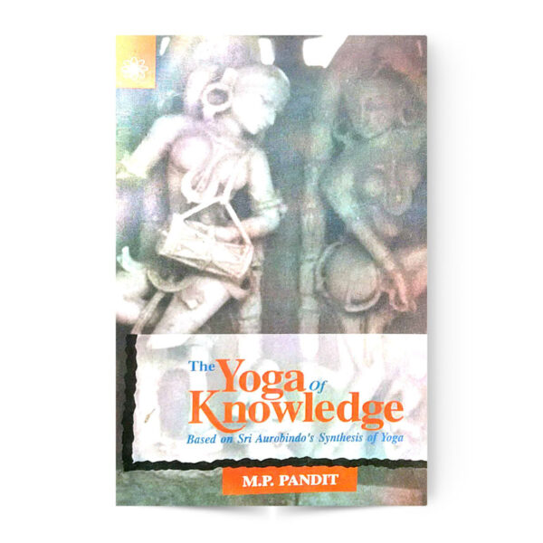 The Yoga Of Knowledge (Based On Sri Aurobindo's Synthesis Of Yoga)