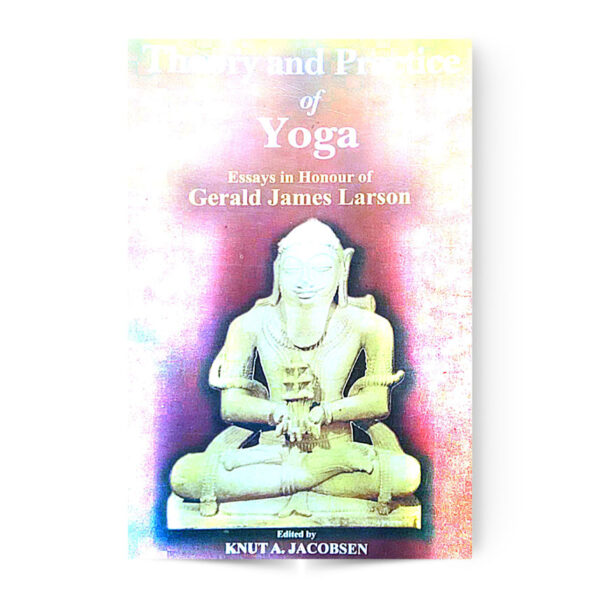 Theory And Practice Of Yoga Essays In Honour Of Gerald James Larson