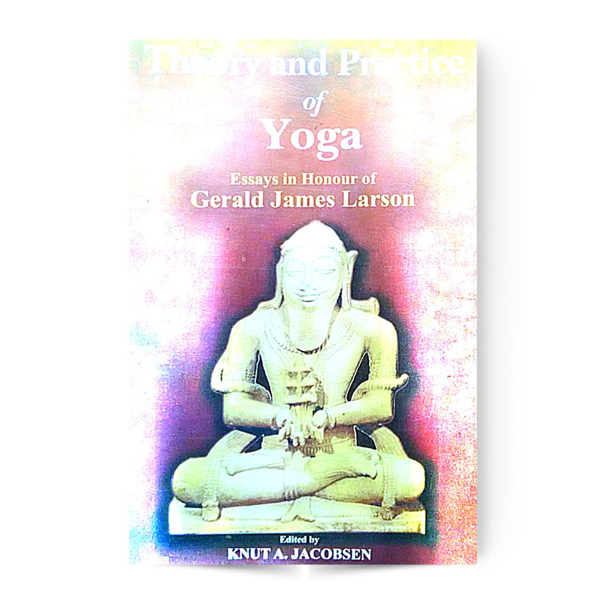 Theory And Practice Of Yoga Essays In Honour Of Gerald James Larson